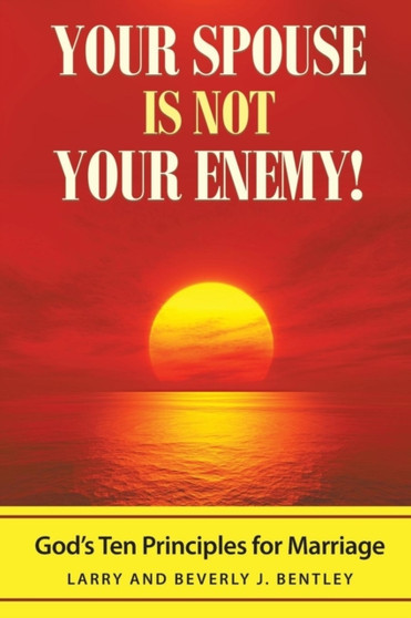 Your Spouse Is Not Your Enemy! : God's Ten Principles for Marriage Your Spouse Is Not Your Enemy! : God's Ten Principles for Marriage