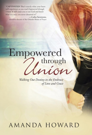 Empowered Through Union : Walking Out Destiny in the Embrace of Love and Grace