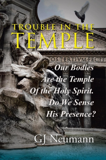 Trouble in the Temple : Our Bodies Are the Temple Of the Holy Spirit. Do We Sense His Presence?