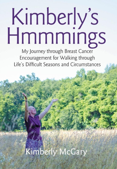 Kimberly's Hmmmings : My Journey through Breast Cancer: Encouragement for Walking through Life's Difficult Seasons and Circumstances