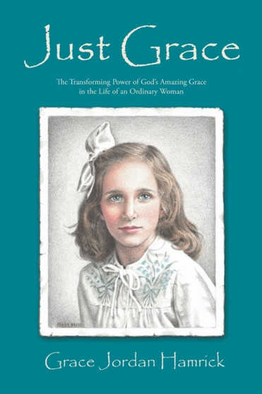 Just Grace : The Transforming Power of God's Amazing Grace in the Life of an Ordinary Woman