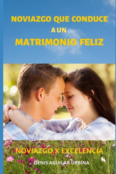 Noviazgo que Conduce a un Matrimonio Feliz : Como encontrar la media naranja para establecer un matrimonio permanente. Noviazgo que Conduce a un Matrimonio Feliz : Como encontrar la media naranja para establecer un matrimonio permanente.