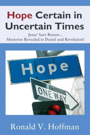 Hope Certain in Uncertain Times : Jesus' Sure Return...Mysteries Revealed in Daniel and Revelation!