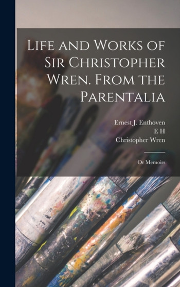 Life and Works of Sir Christopher Wren. From the Parentalia; or Memoirs by Christopher Wren - Hardback