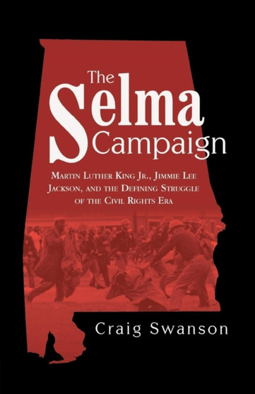 The Selma Campaign : Martin Luther King Jr., Jimmie Lee Jackson, and the Defining Struggle of the Civil Rights Era
