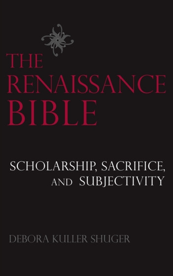 The Renaissance Bible : Scholarship, Sacrifice, and Subjectivity