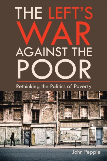 The Left's War Against the Poor : Rethinking the Politics of Poverty