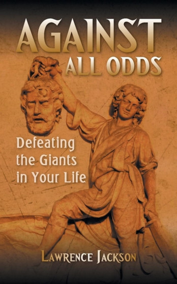 Against All Odds : Defeating the Giants in Your Life