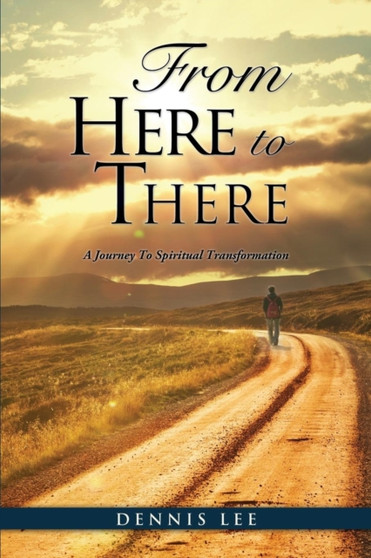 From Here to There : A Journey To Spiritual Transformation