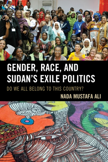Gender, Race, and Sudan's Exile Politics : Do We All Belong to This Country?