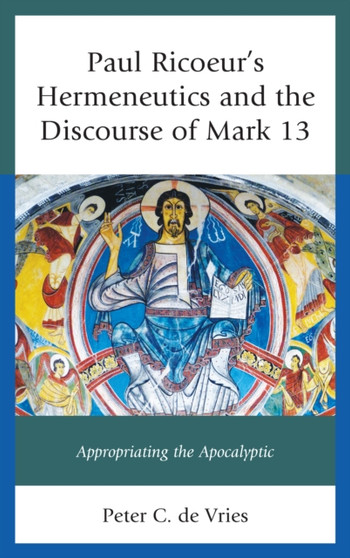 Paul Ricoeur's Hermeneutics and the Discourse of Mark 13 : Appropriating the Apocalyptic