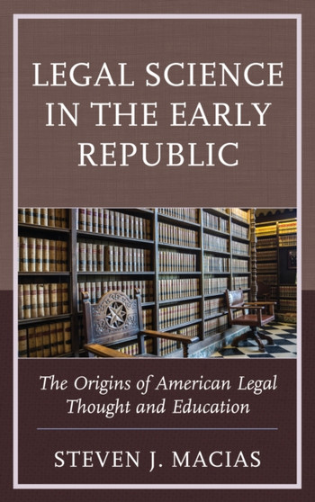 Legal Science in the Early Republic : The Origins of American Legal Thought and Education