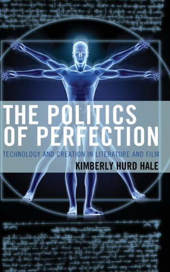 The Politics of Perfection : Technology and Creation in Literature and Film