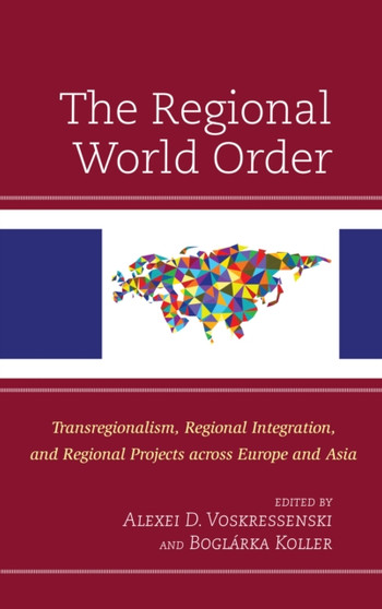 The Regional World Order : Transregionalism, Regional Integration, and Regional Projects across Europe and Asia
