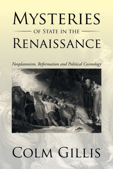 Mysteries of State in the Renaissance : Neoplatonism, Reformation and Political Cosmology