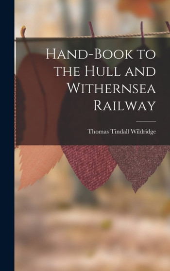 Hand-Book to the Hull and Withernsea Railway by Thomas Tindall Wildridge - Hardback