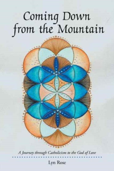 Coming Down from the Mountain : A Journey through Catholicism to the God of Love