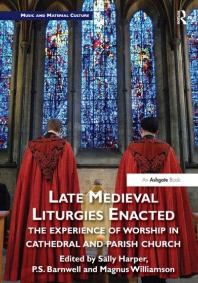 Late Medieval Liturgies Enacted : The Experience of Worship in Cathedral and Parish Church