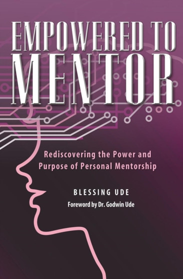 Empowered to Mentor : Rediscovering the Power and Purpose of Personal Mentorship
