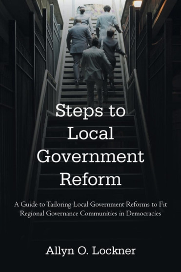 Steps to Local Government Reform : A Guide to Tailoring Local Government Reforms to Fit Regional Governance Communities in Democracies