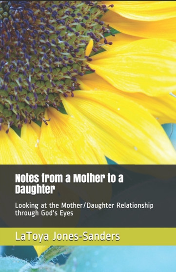 Notes From a Mother to a Daughter : Looking at the Mother/Daughter Relationship Through God's Eyes