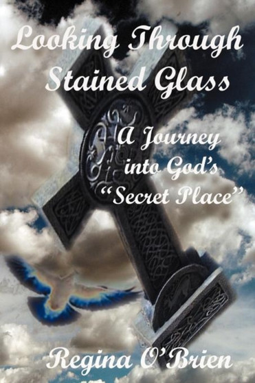 Looking Through Stained Glass : A Journey into God's "Secret Place"