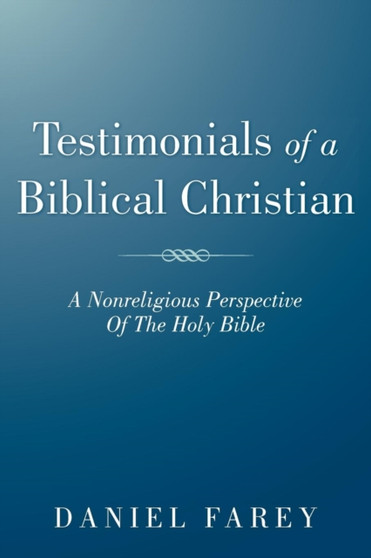 Testimonials Of A Biblical Christian : A Nonreligious Perspective Of The Holy Bible