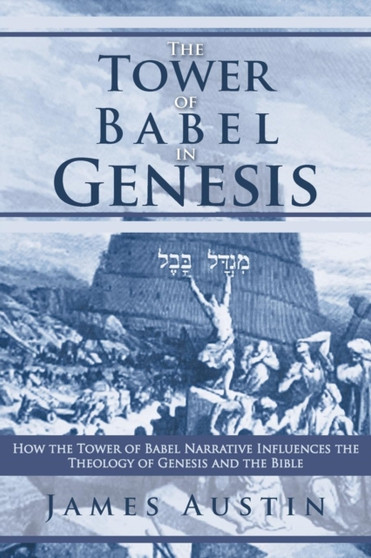 The Tower of Babel in Genesis : How the Tower of Babel Narrative Influences the Theology of Genesis and the Bible