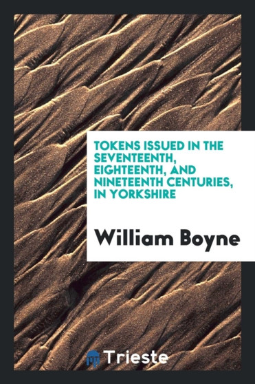 Tokens Issued in the Seventeenth, Eighteenth, and Nineteenth Centuries, in Yorkshire by William Boyne - Paperback