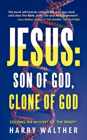 Jesus : Son of God, Clone of God: SOLVING THE MYSTERY OF THE TRINITY