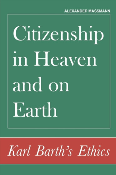 Citizenship in Heaven and on Earth : Karl Barth's Ethics Citizenship in Heaven and on Earth : Karl Barth's Ethics