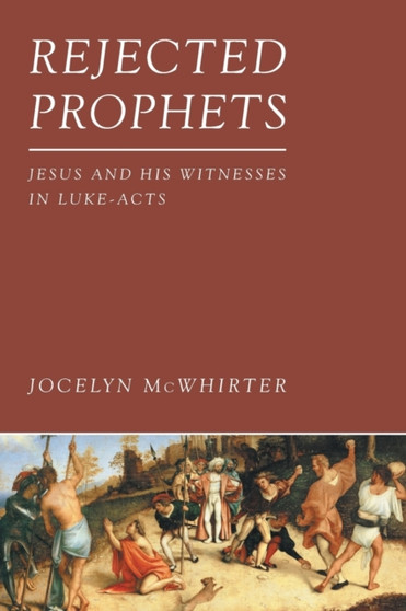 Rejected Prophets : Jesus and His Witnesses in Luke-Acts