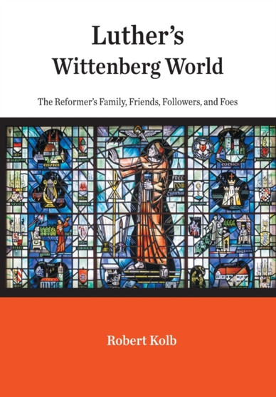Luther's Wittenberg World : The Reformer's Family, Friends, Followers, and Foes