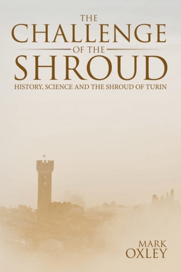 The Challenge of the Shroud : History, Science and the Shroud of Turin