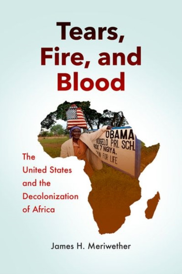Tears, Fire, and Blood : The United States and the Decolonization of Africa