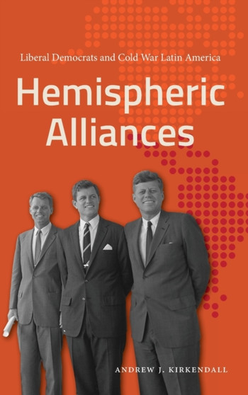 Hemispheric Alliances : Liberal Democrats and Cold War Latin America