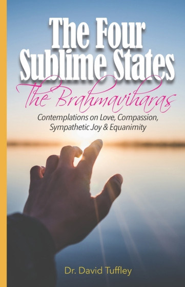 The Four Sublime States : The Brahmaviharas: Contemplations on Love, Compassion, Sympathetic Joy and Equanimity