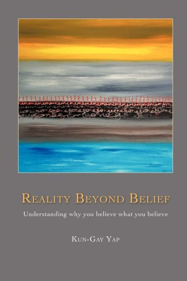 Reality Beyond Belief : Understanding Why You Believe What You Believe
