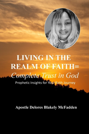 LIVING IN THE REALM OF FAITH = Complete Trust in God : Prophetic Insights for Your Faith Journey