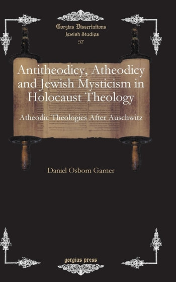 Antitheodicy, Atheodicy and Jewish Mysticism in Holocaust Theology : Atheodic Theologies After Auschwitz : 57