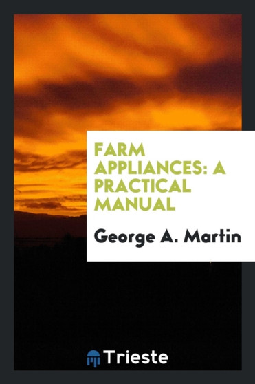 Farm Appliances : A Practical Manual by George a Martin - Paperback