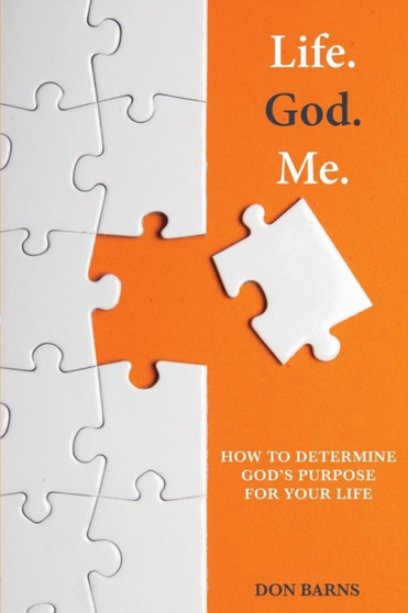 Life. God. Me. : How To Determine God's Purpose For Your Life