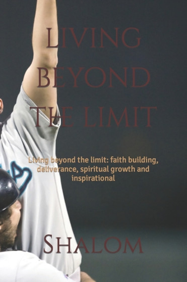 living beyond the limit : Living beyond the limit: faith building, deliverance, spiritual growth and inspirational