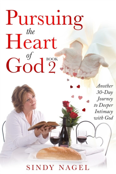 Pursuing the Heart of God - Book 2 : Another 30-Day Journey to Deeper Intimacy with God