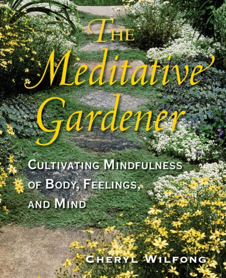 The Meditative Gardener : Cultivating Mindfulness of Body, Feelings, and Mind