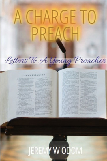 A Charge to Preach : Letters to a Young Preacher A Charge to Preach : Letters to a Young Preacher