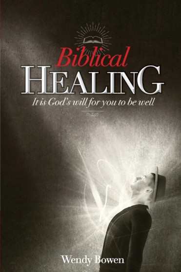 Biblical Healing : It Is God's Will for You to Be Well