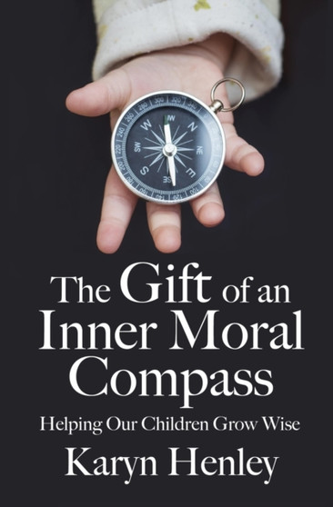 The Gift of an Inner Moral Compass : Helping Our Children Grow Wise