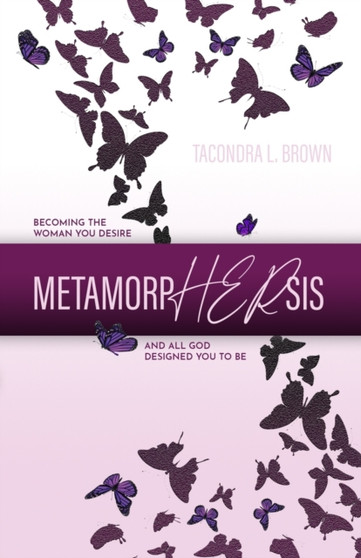 MetamorpHERsis : Becoming The Woman You Desire And All God Designed You to Be
