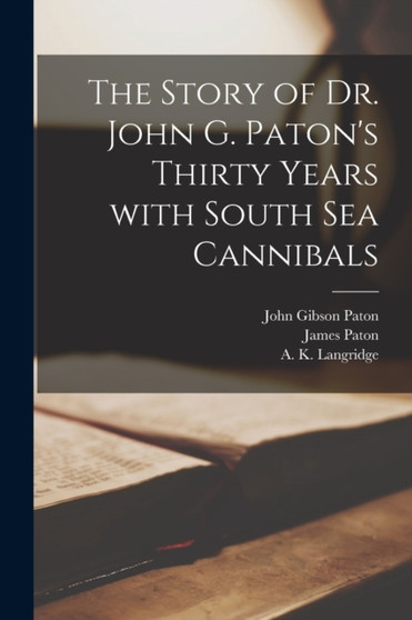 The Story of Dr. John G. Paton's Thirty Years With South Sea Cannibals
